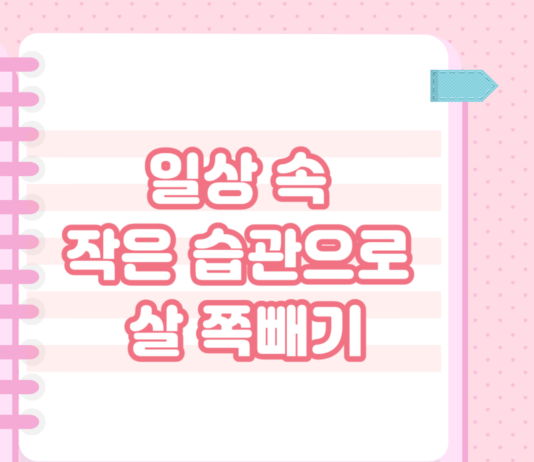 일상 속 작은 습관으로 살 쪽빼기 !